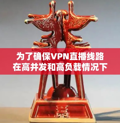 为了确保VPN直播线路在高并发和高负载情况下的稳定性和可靠性，可以按照以下步骤进行测试