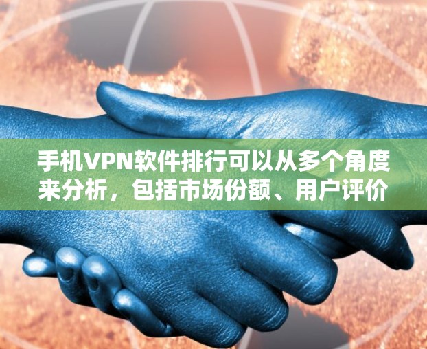手机VPN软件排行可以从多个角度来分析，包括市场份额、用户评价、功能特点以及地区限制等因素。以下是一些主要的手机VPN软件及其特点