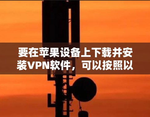 要在苹果设备上下载并安装VPN软件，可以按照以下步骤操作