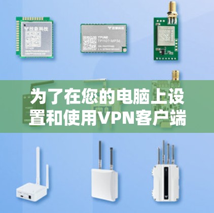为了在您的电脑上设置和使用VPN客户端，请按照以下步骤操作