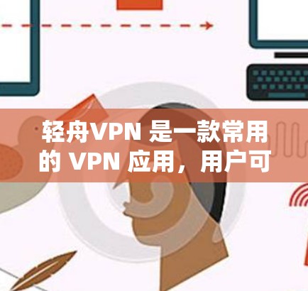 轻舟VPN 是一款常用的 VPN 应用，用户可以通过它来实现隐私保护、跨区域访问等功能。以下是一些关于轻舟VPN 的使用攻略，帮助你更好地使用它