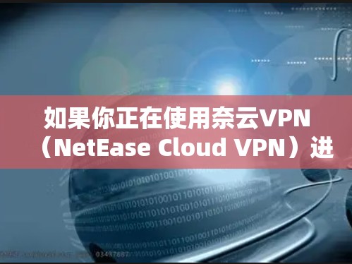 如果你正在使用奈云VPN（NetEase Cloud VPN）进行连接优化，可以从以下几个方面进行调整和优化，提升VPN的连接速度和稳定性