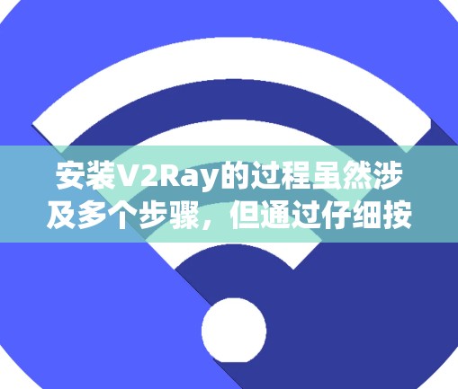 安装V2Ray的过程虽然涉及多个步骤，但通过仔细按照指南操作，可以顺利完成。以下是分步指南