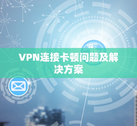 VPN连接卡顿问题及解决方案
