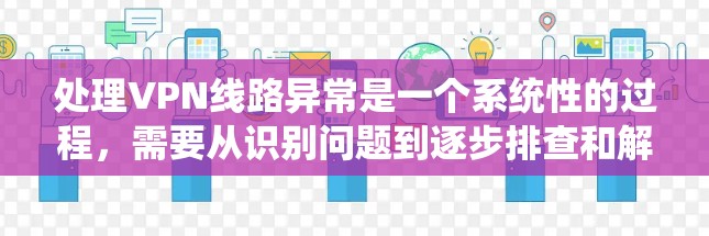 处理VPN线路异常是一个系统性的过程，需要从识别问题到逐步排查和解决，结合预防措施来确保VPN服务的稳定性和安全性。以下是对VPN线路异常处理的详细总结