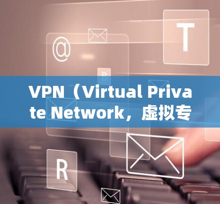 VPN（Virtual Private Network，虚拟专用网络）在企业中是一个常用的网络安全工具，用于提供安全的网络访问方式。以下是关于企业安全访问VPN的一些关键点和建议