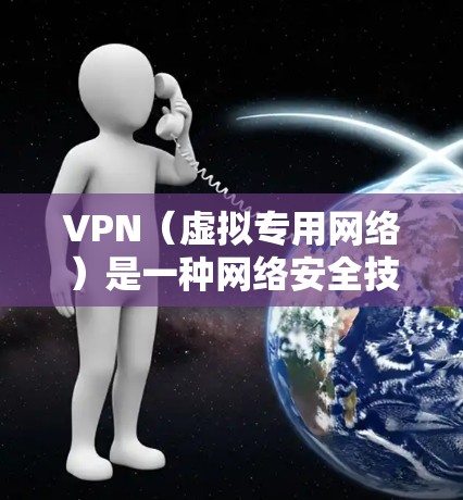 VPN（虚拟专用网络）是一种网络安全技术，通过创建一个加密的通道，使得用户可以安全地访问内部网络或外部资源。对于学生网络，VPN可以提供以下几个主要优势