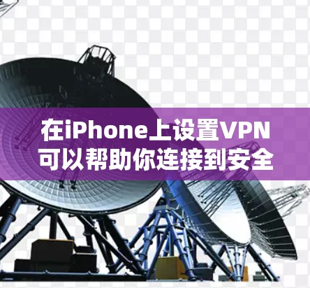 在iPhone上设置VPN可以帮助你连接到安全的网络或访问受限的内容。以下是设置iPhone VPN的详细步骤