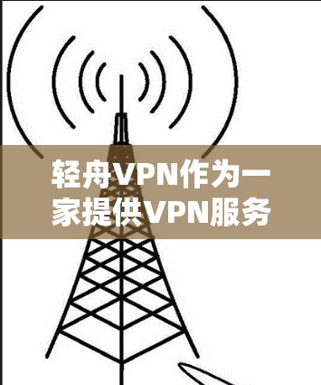 轻舟VPN作为一家提供VPN服务的公司，连接体验因用户的具体需求、网络环境和使用场景而有所不同。以下是一些常见的体验点，供参考
