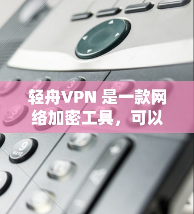 轻舟VPN 是一款网络加密工具，可以帮助用户保护隐私、绕过地区限制或访问受限制的网站。以下是使用轻舟VPN 的基本指南