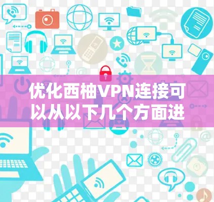 优化西柚VPN连接可以从以下几个方面进行，确保连接速度快、稳定且安全