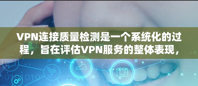 VPN连接质量检测是一个系统化的过程，旨在评估VPN服务的整体表现，确保其稳定、高效、安全。以下是对VPN质量检测的详细分析
