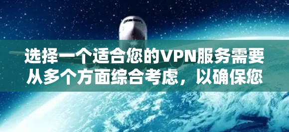 选择一个适合您的VPN服务需要从多个方面综合考虑，以确保您的网络安全和隐私。以下是一些关键点和建议，帮助您做出明智的选择