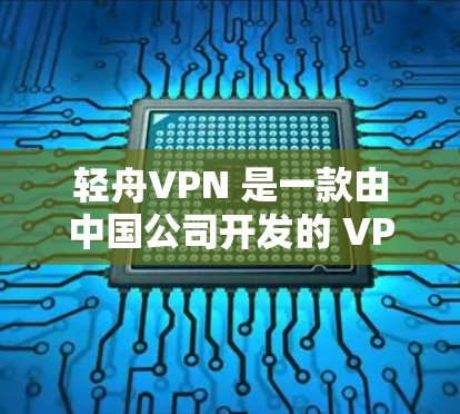 轻舟VPN 是一款由中国公司开发的 VPN 应用，提供国内外高速 VPN 服务。以下是关于轻舟 VPN 安装包的一些信息和指南