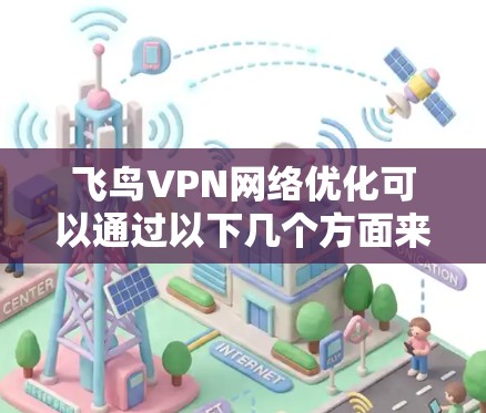 飞鸟VPN网络优化可以通过以下几个方面来实现