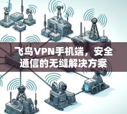 飞鸟VPN手机端，安全通信的无缝解决方案