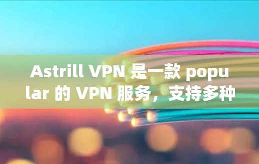 Astrill VPN 是一款 popular 的 VPN 服务，支持多种平台，包括苹果设备。如果你想在苹果设备上设置 Astrill VPN，可以按照以下步骤操作