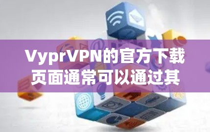 VyprVPN的官方下载页面通常可以通过其官方网站访问。为了确保您下载的是安全、可靠的版本，请按照以下步骤操作