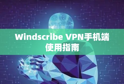 Windscribe VPN手机端使用指南