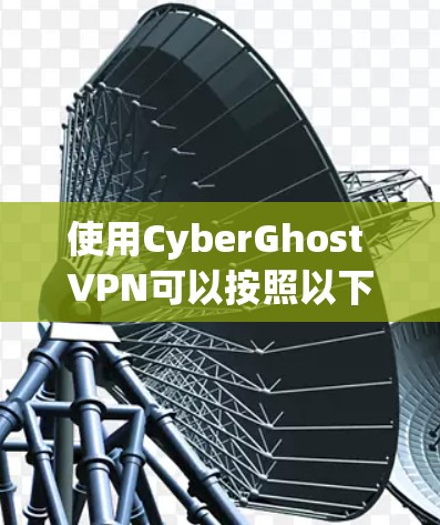 使用CyberGhost VPN可以按照以下步骤进行