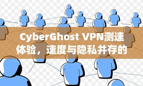 CyberGhost VPN测速体验，速度与隐私并存的最佳选择