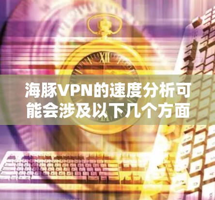 海豚VPN的速度分析可能会涉及以下几个方面