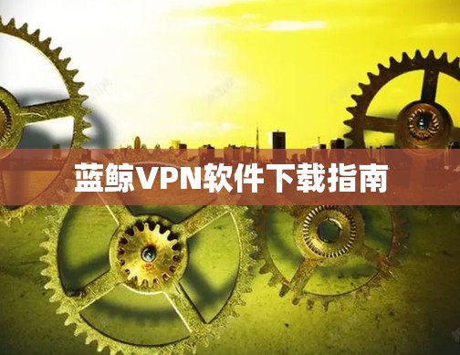 蓝鲸VPN软件下载指南