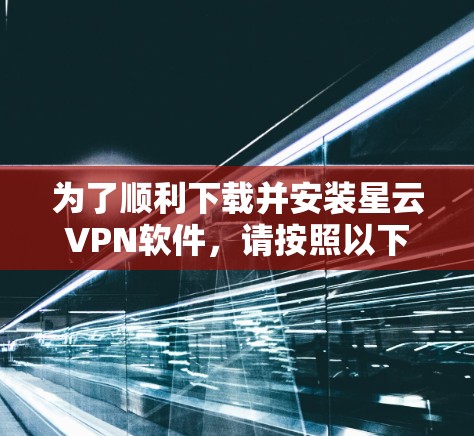 为了顺利下载并安装星云VPN软件，请按照以下步骤操作