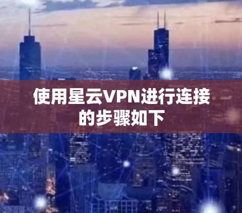 使用星云VPN进行连接的步骤如下