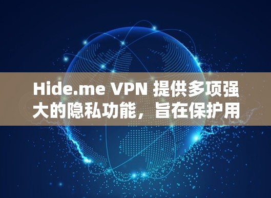 Hide.me VPN 提供多项强大的隐私功能，旨在保护用户的网络安全和隐私。以下是其主要隐私功能的详细解析