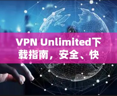 VPN Unlimited下载指南，安全、快速与合规