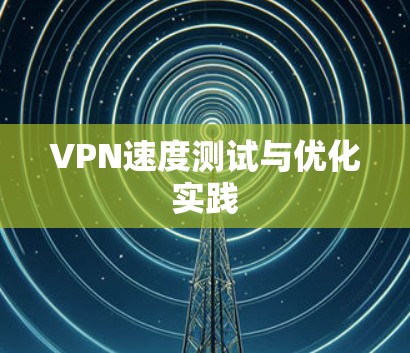 VPN速度测试与优化实践