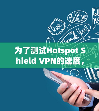 为了测试Hotspot Shield VPN的速度，您可以按照以下步骤进行
