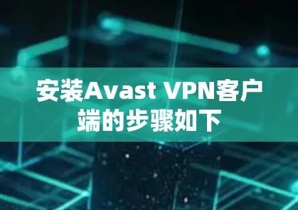 安装Avast VPN客户端的步骤如下