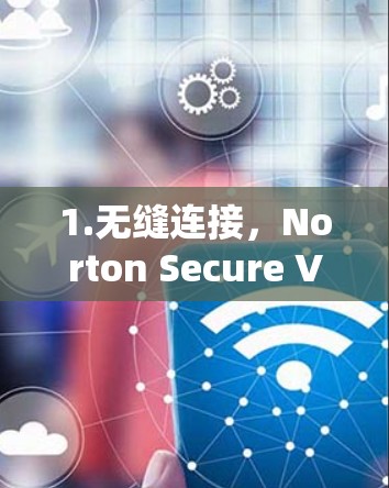 1.无缝连接，Norton Secure VPN可以在用户后台无缝运行，提供快速且稳定的连接体验