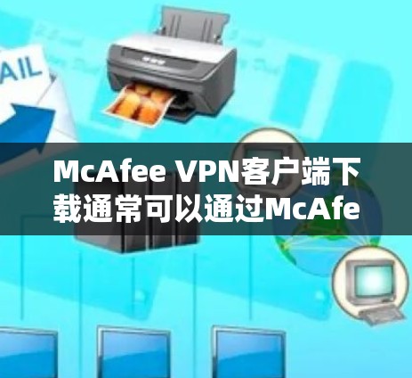 McAfee VPN客户端下载通常可以通过McAfee官方网站进行。以下是下载步骤