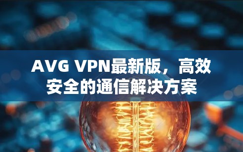 AVG VPN最新版，高效安全的通信解决方案