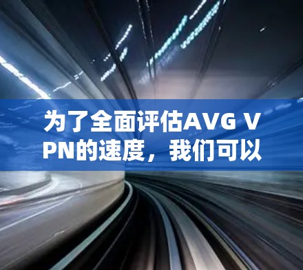 为了全面评估AVG VPN的速度，我们可以从以下几个方面进行分析和测试