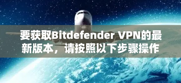 要获取Bitdefender VPN的最新版本，请按照以下步骤操作