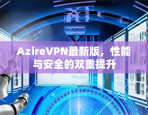 AzireVPN最新版，性能与安全的双重提升