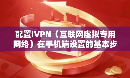 配置IVPN（互联网虚拟专用网络）在手机端设置的基本步骤如下