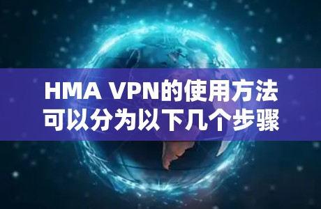 HMA VPN的使用方法可以分为以下几个步骤