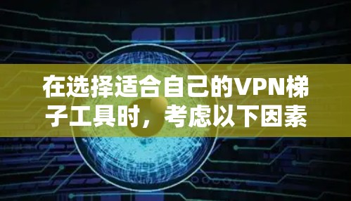 在选择适合自己的VPN梯子工具时，考虑以下因素和建议