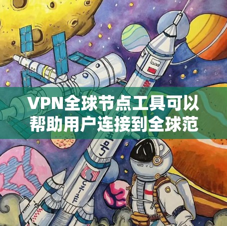 VPN全球节点工具可以帮助用户连接到全球范围内的多个VPN服务器，提供更灵活的网络访问选择。以下是一些常见的VPN全球节点工具和它们的功能