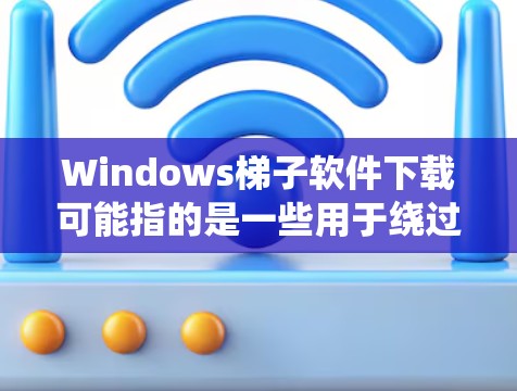 Windows梯子软件下载可能指的是一些用于绕过网络限制或访问受限资源的软件。在Windows系统上，这类软件通常被称为梯子软件或翻墙软件。这些软件可以帮助用户访问被限制访问的网站或内容
