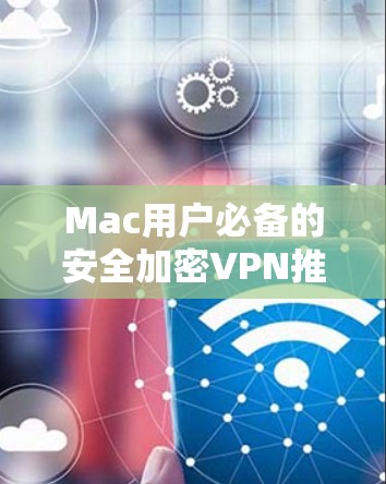 Mac用户必备的安全加密VPN推荐