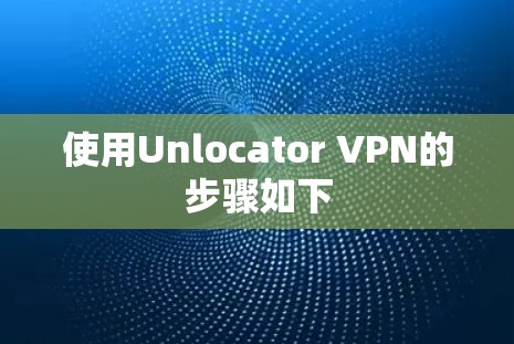 使用Unlocator VPN的步骤如下
