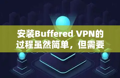 安装Buffered VPN的过程虽然简单，但需要仔细按照以下步骤操作以确保顺利完成。以下是一步一步的指南