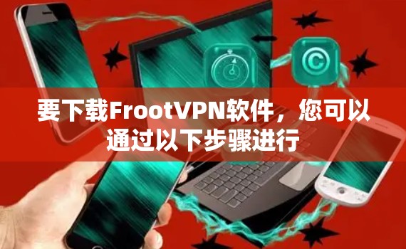 要下载FrootVPN软件，您可以通过以下步骤进行