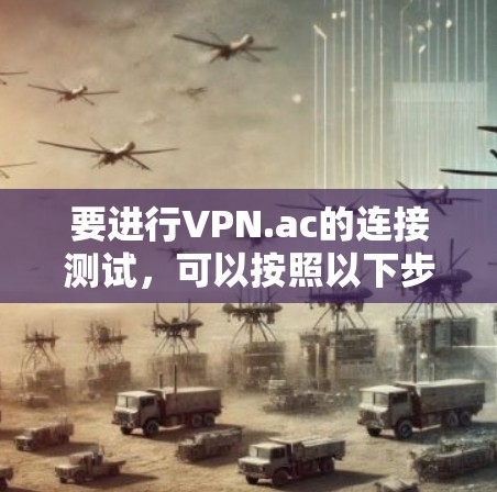 要进行VPN.ac的连接测试，可以按照以下步骤进行